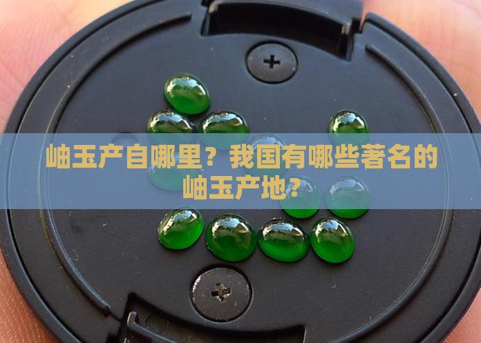 岫玉产自哪里？我国有哪些著名的岫玉产地？