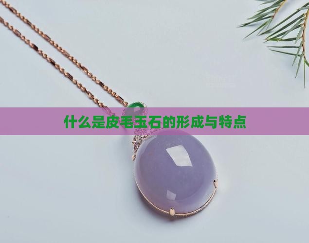 什么是皮毛玉石的形成与特点