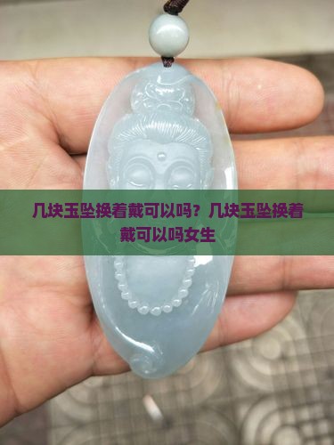 几块玉坠换着戴可以吗？几块玉坠换着戴可以吗女生