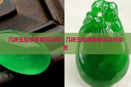 几块玉坠换着戴可以吗？几块玉坠换着戴可以吗女生
