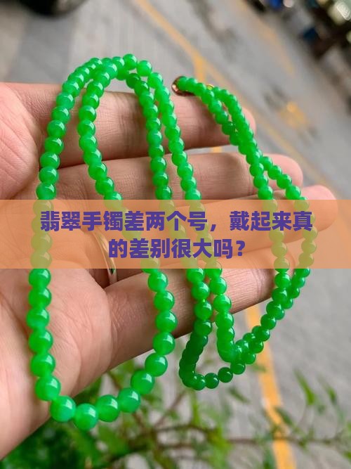 翡翠手镯差两个号，戴起来真的差别很大吗？
