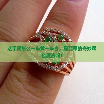 这手镯怎么一半黄一半白，是翡翠的奇妙双色魔法吗？