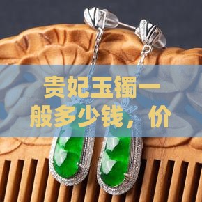 贵妃玉镯一般多少钱，价位及选购指南