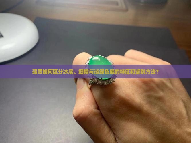 翡翠如何区分冰底、细糯与淡绿色底的特征和鉴别方法？