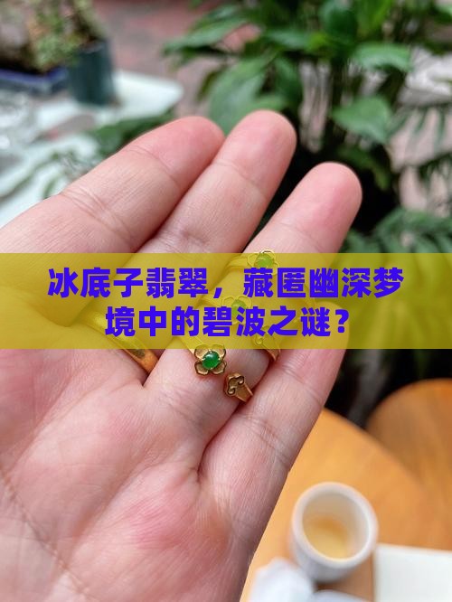 冰底子翡翠，藏匿幽深梦境中的碧波之谜？