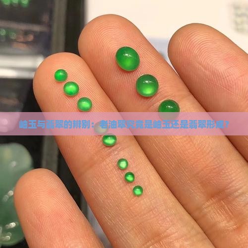 岫玉与翡翠的辨别：老油翠究竟是岫玉还是翡翠形成？