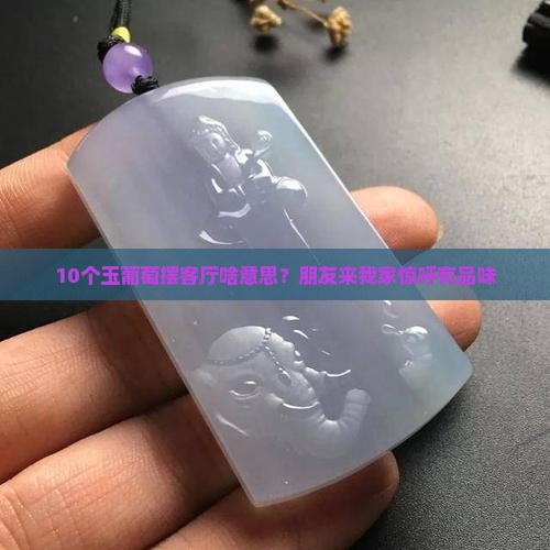 10个玉葡萄摆客厅啥意思？朋友来我家惊呼有品味
