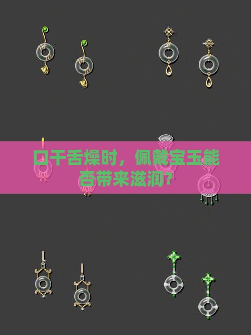 口干舌燥时，佩戴宝玉能否带来滋润？