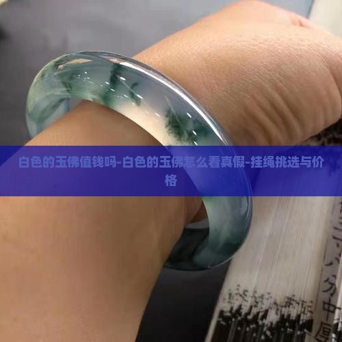 白色的玉佛值钱吗-白色的玉佛怎么看真假-挂绳挑选与价格