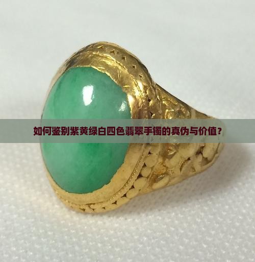 如何鉴别紫黄绿白四色翡翠手镯的真伪与价值？