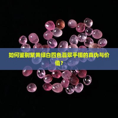 如何鉴别紫黄绿白四色翡翠手镯的真伪与价值？