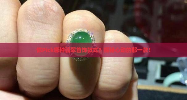 你Pick哪种翡翠首饰款式？揭秘心动的那一款！