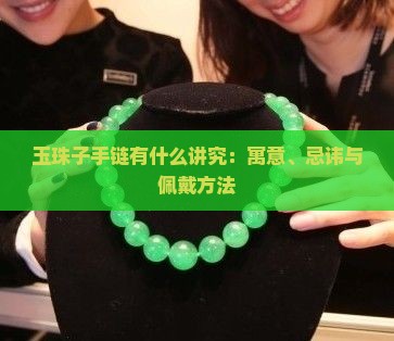 玉珠子手链有什么讲究：寓意、忌讳与佩戴方法