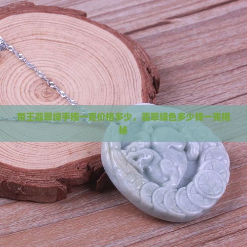 帝王翡翠绿手镯一克价格多少，翡翠绿色多少钱一克揭秘