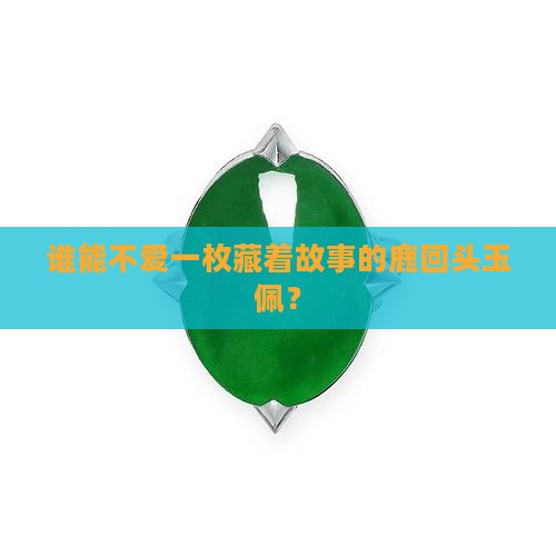 谁能不爱一枚藏着故事的鹿回头玉佩？