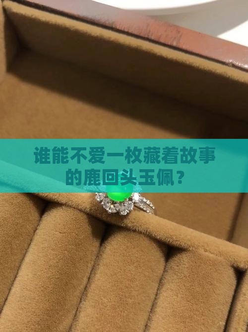 谁能不爱一枚藏着故事的鹿回头玉佩？