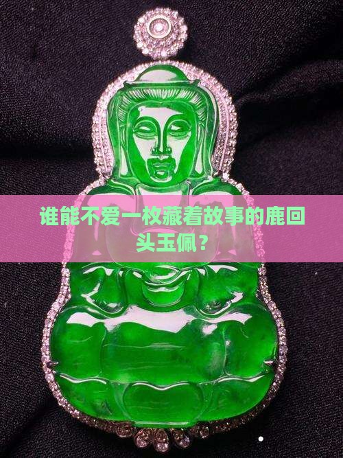 谁能不爱一枚藏着故事的鹿回头玉佩？