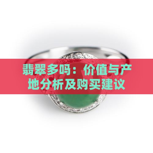 翡翠多吗：价值与产地分析及购买建议