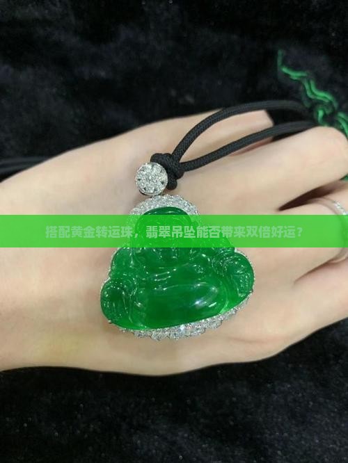 搭配黄金转运珠，翡翠吊坠能否带来双倍好运？
