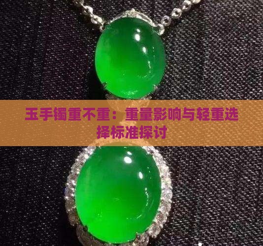 玉手镯重不重：重量影响与轻重选择标准探讨