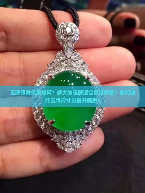 玉牌佩戴效果如何？多大的玉牌适合日常佩戴？如何选择玉牌尺寸以提升美感？