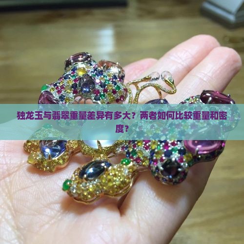 独龙玉与翡翠重量差异有多大？两者如何比较重量和密度？