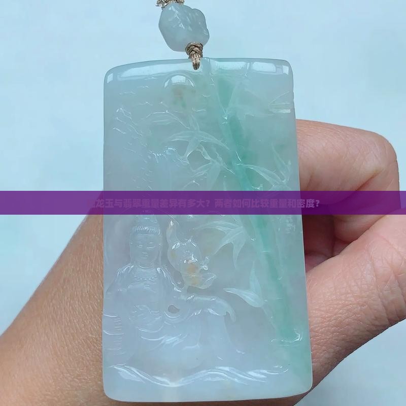 独龙玉与翡翠重量差异有多大？两者如何比较重量和密度？