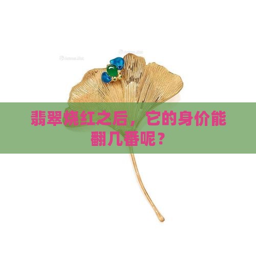 翡翠烧红之后，它的身价能翻几番呢？