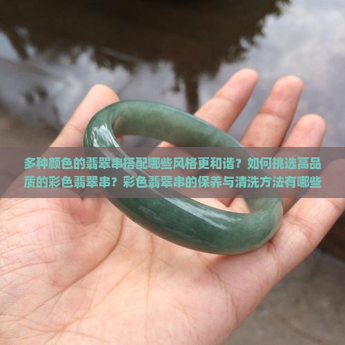 多种颜色的翡翠串搭配哪些风格更和谐？如何挑选高品质的彩色翡翠串？彩色翡翠串的保养与清洗方法有哪些？
