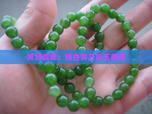 黄加翡翠：绿白黄三彩玉典藏