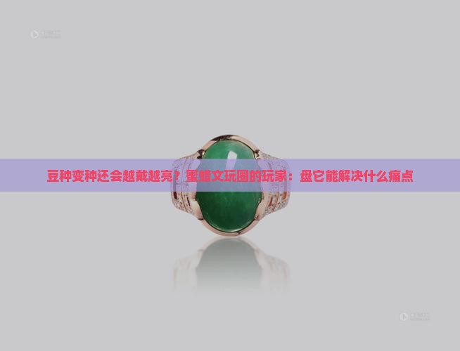 豆种变种还会越戴越亮？蜜蜡文玩圈的玩家：盘它能解决什么痛点