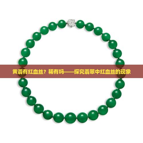 黄翡有红血丝？稀有吗——探究翡翠中红血丝的现象