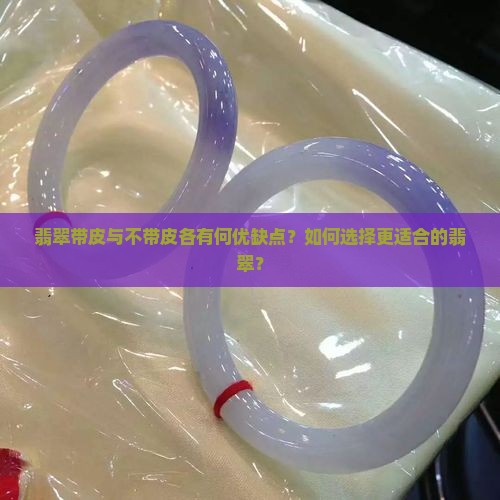 翡翠带皮与不带皮各有何优缺点？如何选择更适合的翡翠？