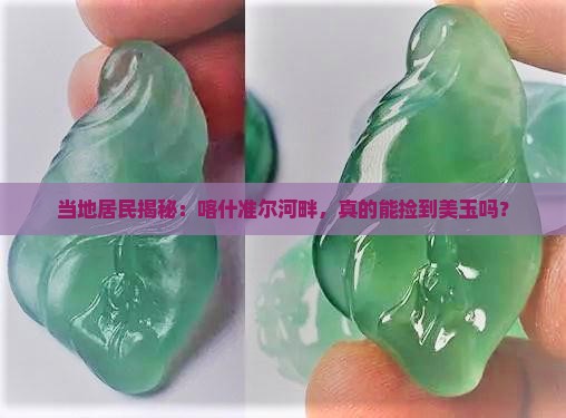 当地居民揭秘：喀什准尔河畔，真的能捡到美玉吗？