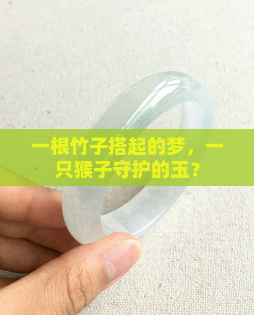 一根竹子搭起的梦，一只猴子守护的玉？