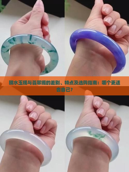 晴水玉镯与翡翠镯的差别、特点及选购指南：哪个更适合自己？