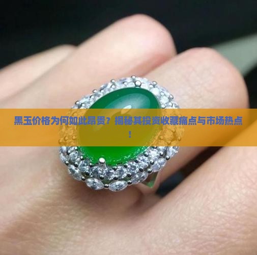 黑玉价格为何如此昂贵？揭秘其投资收藏痛点与市场热点！