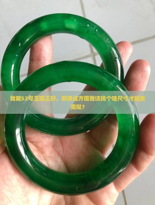 我戴52号玉镯正好，那换成方镯我该挑个啥尺寸才能美美哒？