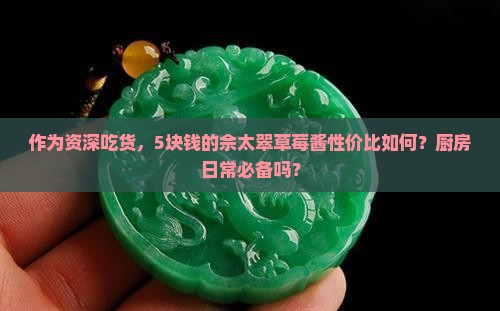 作为资深吃货，5块钱的佘太翠草莓酱性价比如何？厨房日常必备吗？