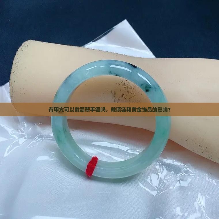 有甲亢可以戴翡翠手镯吗，戴项链和黄金饰品的影响？