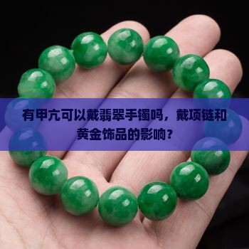 有甲亢可以戴翡翠手镯吗，戴项链和黄金饰品的影响？