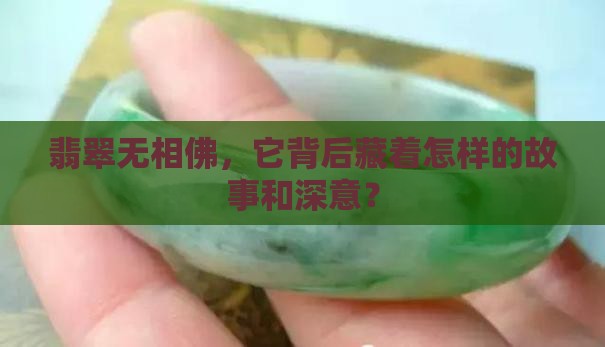 翡翠无相佛，它背后藏着怎样的故事和深意？