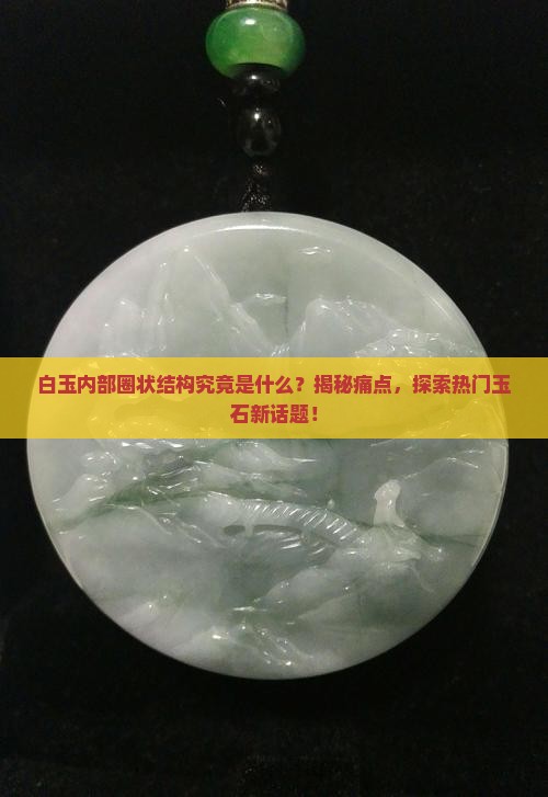 白玉内部圈状结构究竟是什么？揭秘痛点，探索热门玉石新话题！
