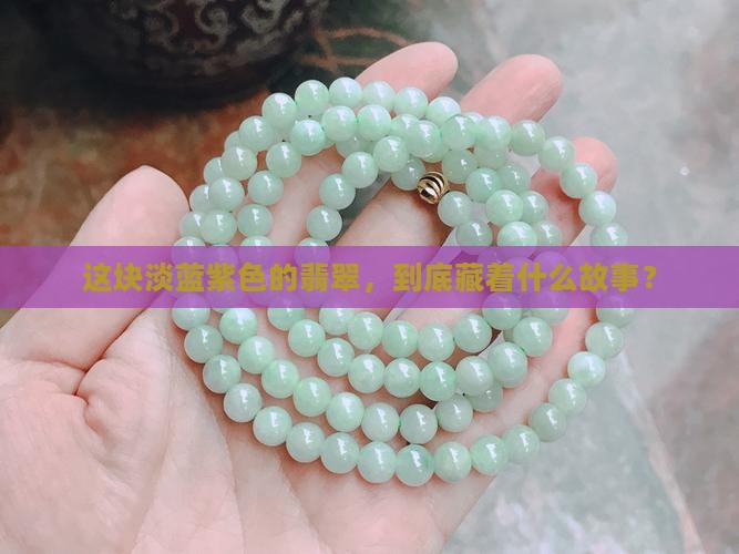 这块淡蓝紫色的翡翠，到底藏着什么故事？