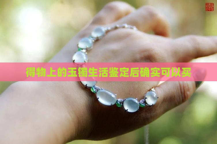 得物上的玉镯生活鉴定后确实可以买