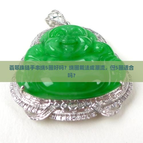翡翠珠链手串绕5圈好吗？绕圈戴法成潮流，但5圈适合吗？