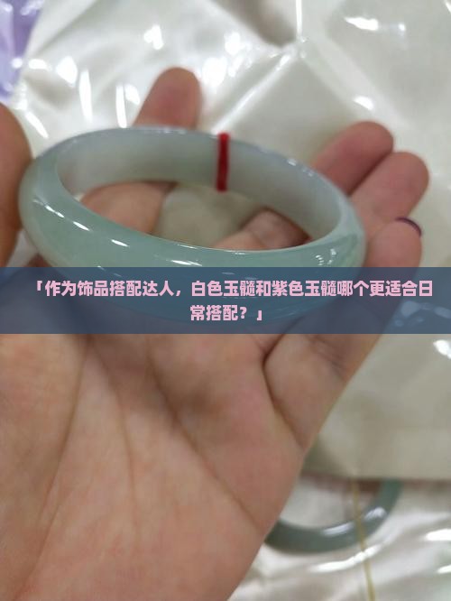 「作为饰品搭配达人，白色玉髓和紫色玉髓哪个更适合日常搭配？」
