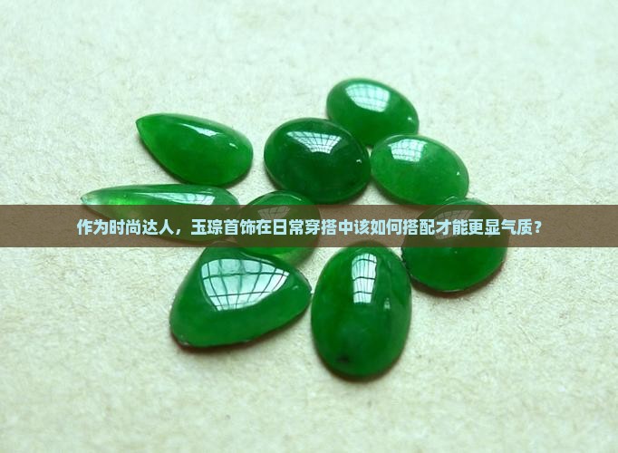作为时尚达人，玉琮首饰在日常穿搭中该如何搭配才能更显气质？
