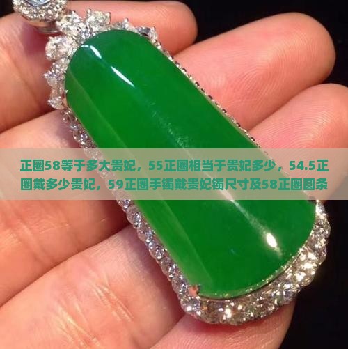 正圈58等于多大贵妃，55正圈相当于贵妃多少，54.5正圈戴多少贵妃，59正圈手镯戴贵妃镯尺寸及58正圈圆条大小