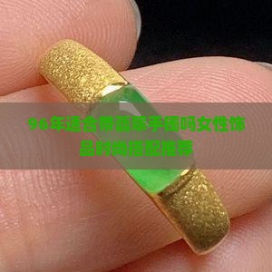 96年适合带翡翠手镯吗女性饰品时尚搭配推荐